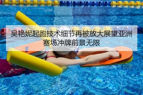 吴艳妮起跑技术细节再被放大展望亚洲赛场冲牌前景无限
