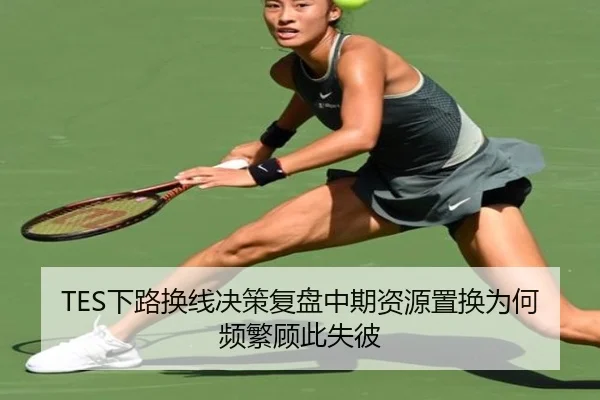 TES下路换线决策复盘中期资源置换为何频繁顾此失彼