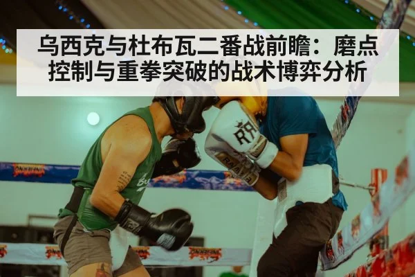 乌西克与杜布瓦二番战前瞻：磨点控制与重拳突破的战术博弈分析