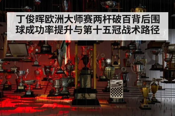 丁俊晖欧洲大师赛两杆破百背后围球成功率提升与第十五冠战术路径