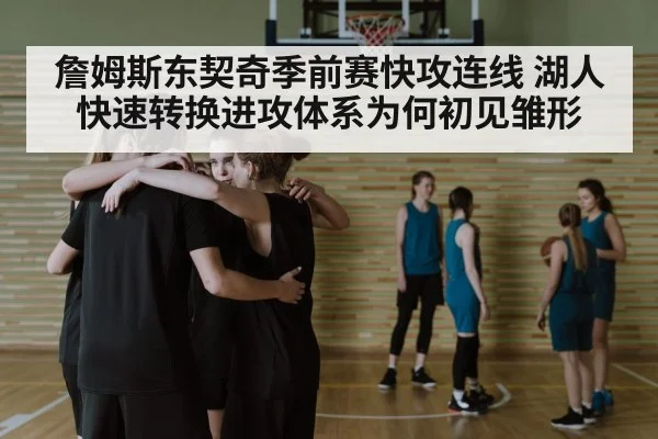 詹姆斯东契奇季前赛快攻连线 湖人快速转换进攻体系为何初见雏形