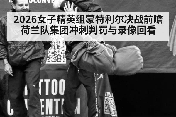 2026女子精英组蒙特利尔决战前瞻 荷兰队集团冲刺判罚与录像回看