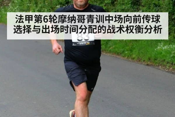 法甲第6轮摩纳哥青训中场向前传球选择与出场时间分配的战术权衡分析