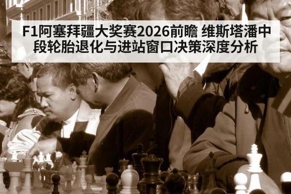 F1阿塞拜疆大奖赛2026前瞻 维斯塔潘中段轮胎退化与进站窗口决策深度分析