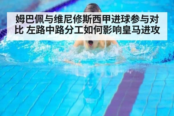 姆巴佩与维尼修斯西甲进球参与对比 左路中路分工如何影响皇马进攻