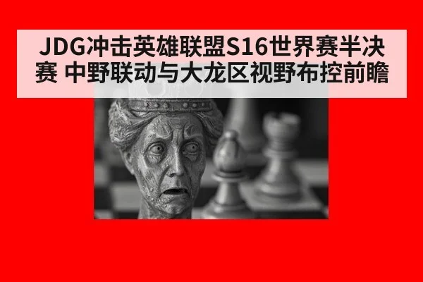 JDG冲击英雄联盟S16世界赛半决赛 中野联动与大龙区视野布控前瞻