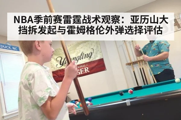 NBA季前赛雷霆战术观察:亚历山大挡拆发起与霍姆格伦外弹选择评估