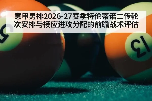意甲男排2026-27赛季特伦蒂诺二传轮次安排与接应进攻分配的前瞻战术评估