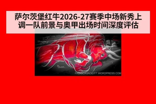 萨尔茨堡红牛2026-27赛季中场新秀上调一队前景与奥甲出场时间深度评估