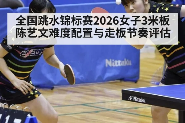 全国跳水锦标赛2026女子3米板陈艺文难度配置与走板节奏评估